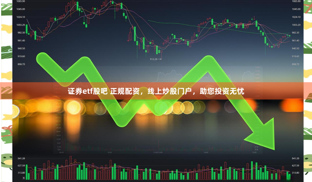 证券etf股吧 正规配资，线上炒股门户，助您投资无忧