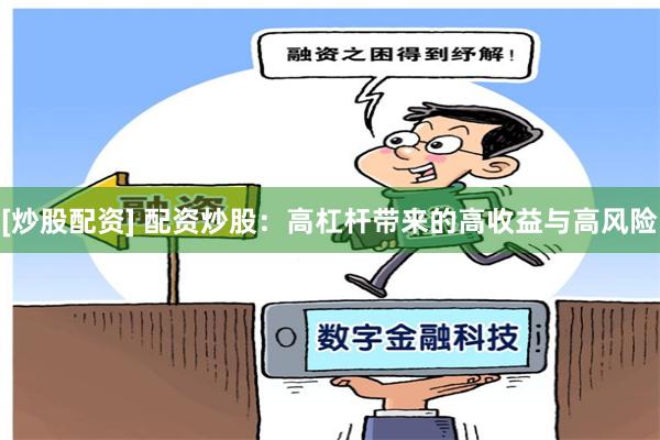 [炒股配资] 配资炒股：高杠杆带来的高收益与高风险