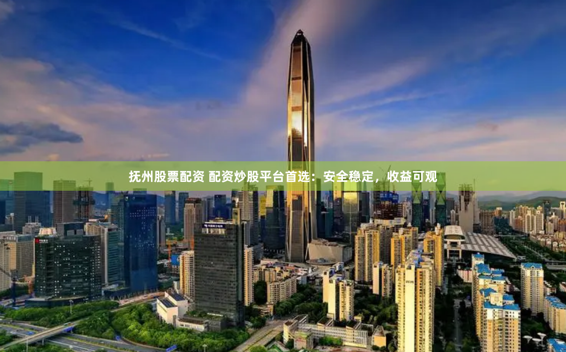 抚州股票配资 配资炒股平台首选：安全稳定，收益可观
