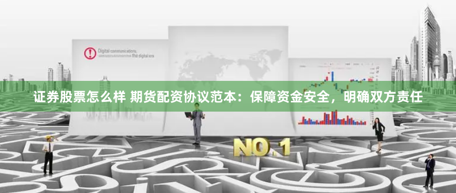 证券股票怎么样 期货配资协议范本：保障资金安全，明确双方责任