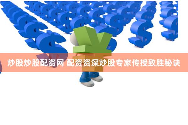 炒股炒股配资网 配资资深炒股专家传授致胜秘诀