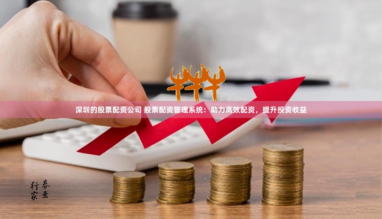 深圳的股票配资公司 股票配资管理系统：助力高效配资，提升投资收益