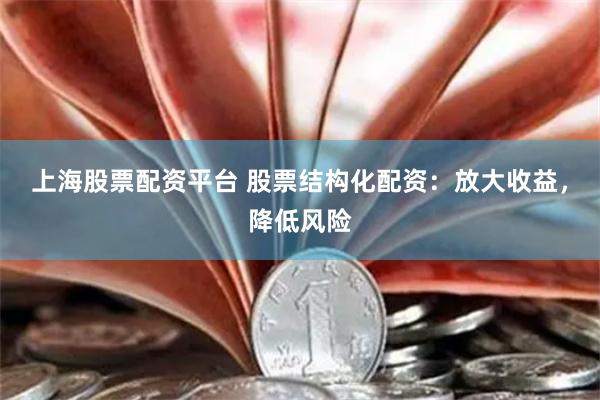 上海股票配资平台 股票结构化配资：放大收益，降低风险