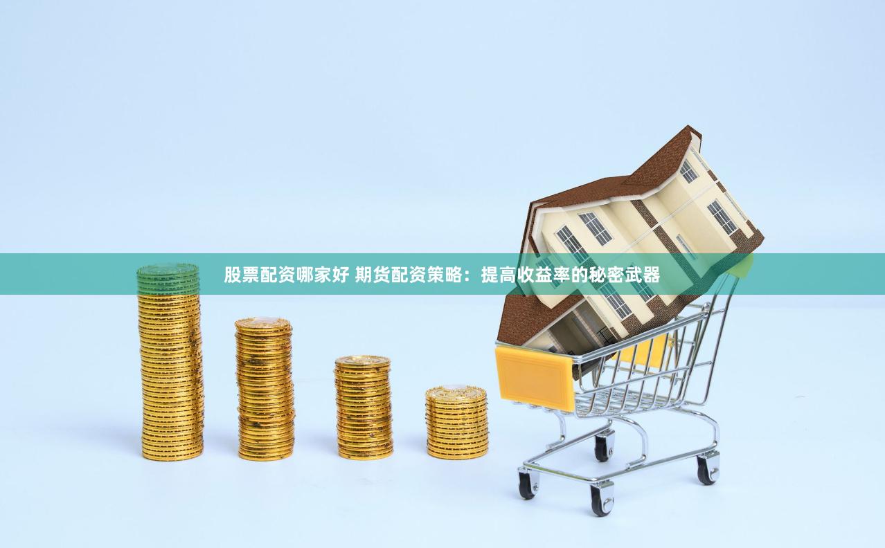 股票配资哪家好 期货配资策略：提高收益率的秘密武器