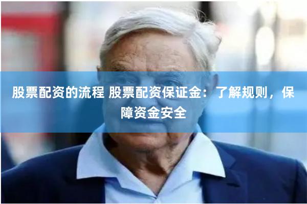股票配资的流程 股票配资保证金：了解规则，保障资金安全