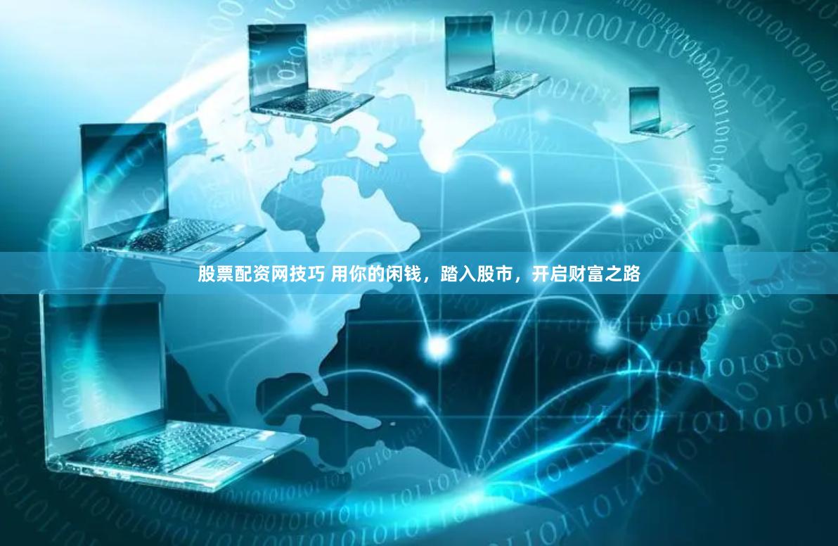 股票配资网技巧 用你的闲钱，踏入股市，开启财富之路