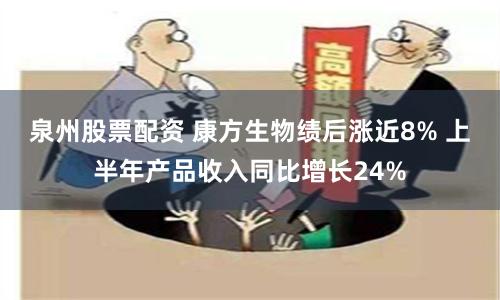 泉州股票配资 康方生物绩后涨近8% 上半年产品收入同比增长24%