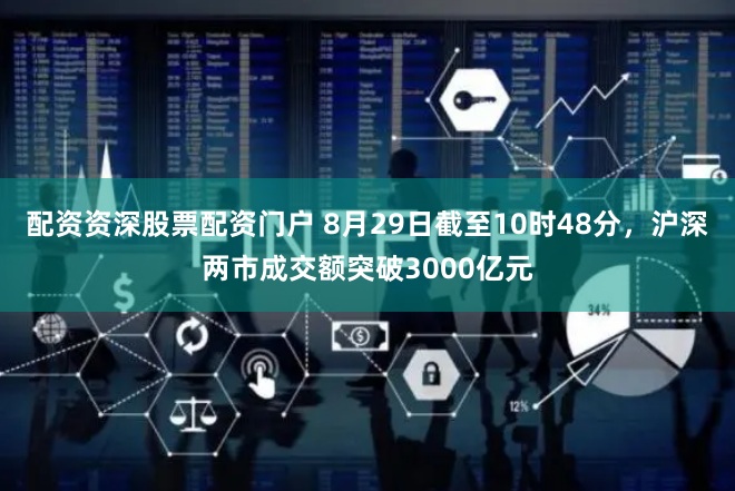 配资资深股票配资门户 8月29日截至10时48分，沪深两市成交额突破3000亿元