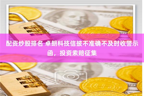 配资炒股排名 卓朗科技信披不准确不及时收警示函，投资索赔征集