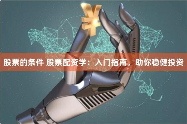 股票的条件 股票配资学：入门指南，助你稳健投资