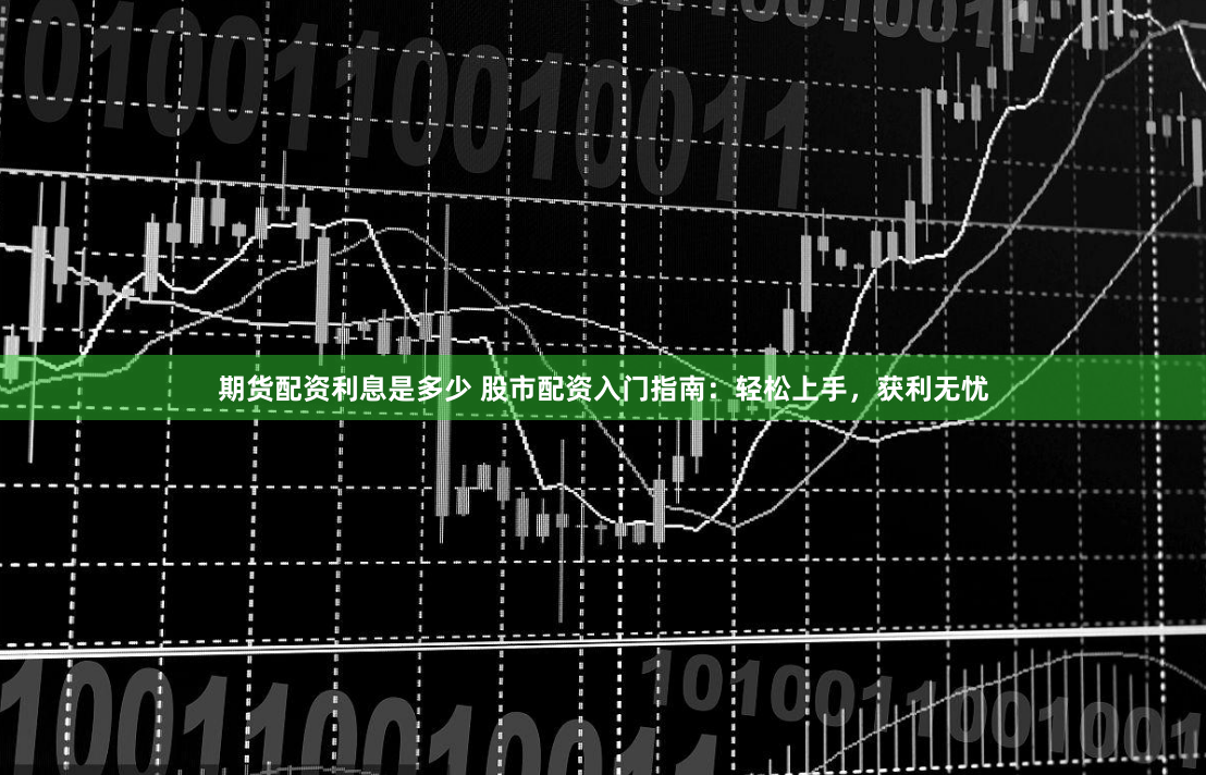 期货配资利息是多少 股市配资入门指南：轻松上手，获利无忧