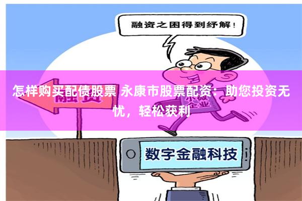 怎样购买配债股票 永康市股票配资:助您投资无忧,轻松获利