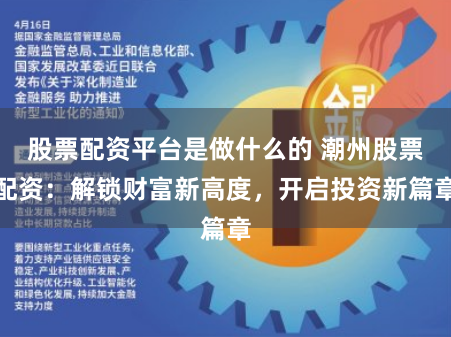 股票配资平台是做什么的 潮州股票配资:解锁财富新高度,开启投资新篇章