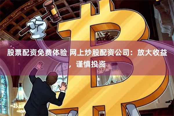 股票配资免费体验 网上炒股配资公司:放大收益,谨慎投资
