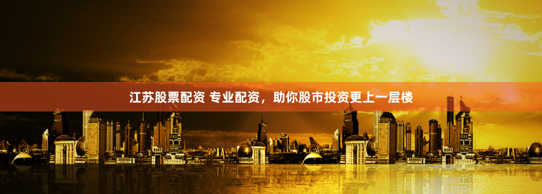 江苏股票配资 专业配资，助你股市投资更上一层楼