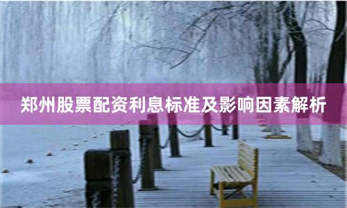 郑州股票配资利息标准及影响因素解析