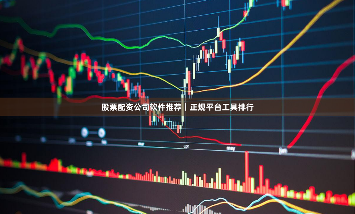 股票配资公司软件推荐｜正规平台工具排行