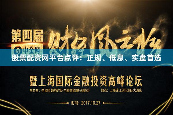 股票配资网平台点评：正规、低息、实盘首选