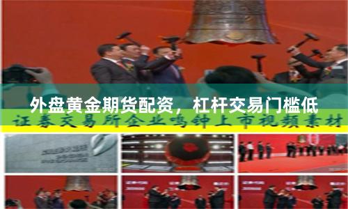 外盘黄金期货配资，杠杆交易门槛低