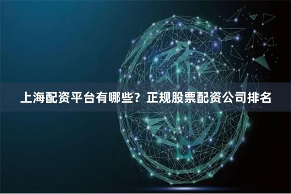 上海配资平台有哪些？正规股票配资公司排名