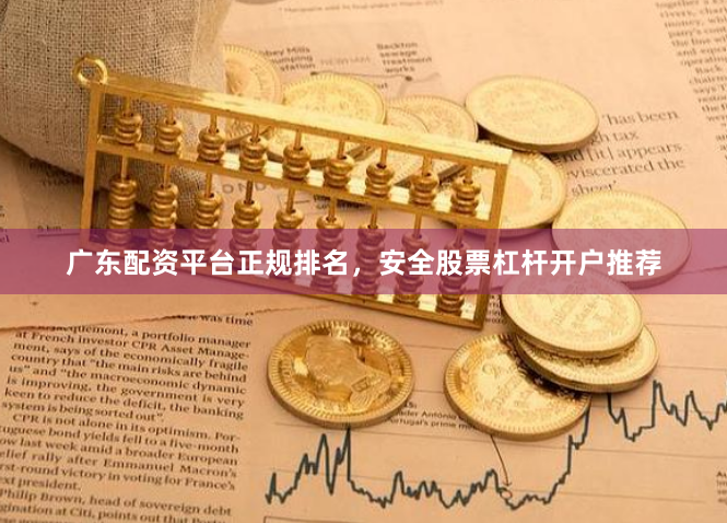 广东配资平台正规排名，安全股票杠杆开户推荐
