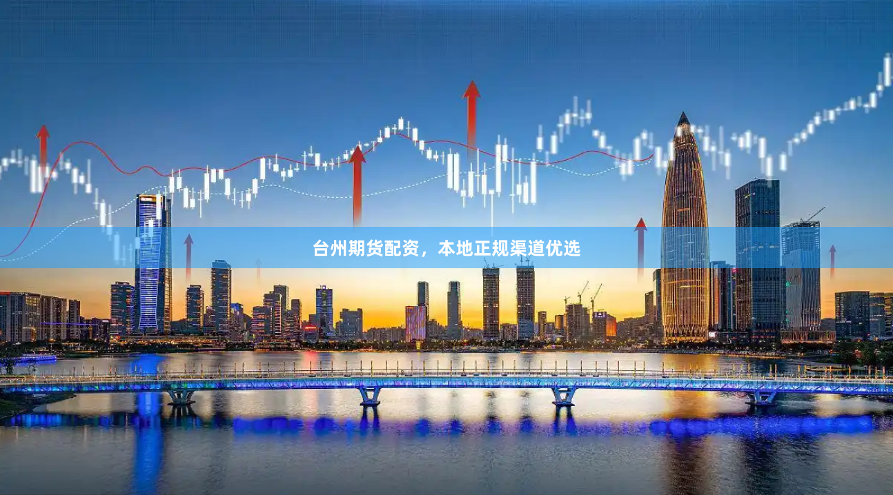 台州期货配资，本地正规渠道优选