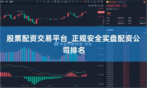 股票配资交易平台_正规安全实盘配资公司排名