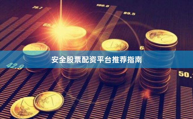 安全股票配资平台推荐指南