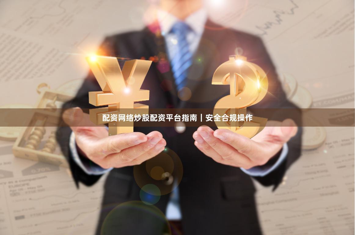 配资网络炒股配资平台指南｜安全合规操作