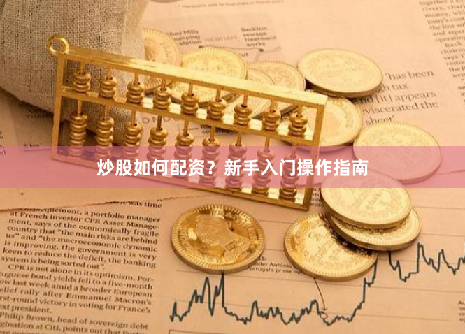 炒股如何配资？新手入门操作指南