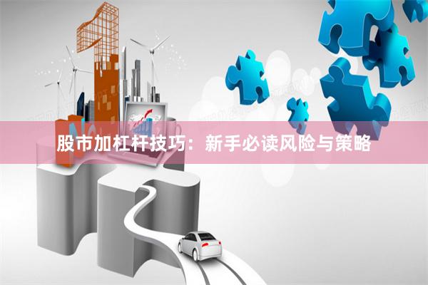 股市加杠杆技巧：新手必读风险与策略